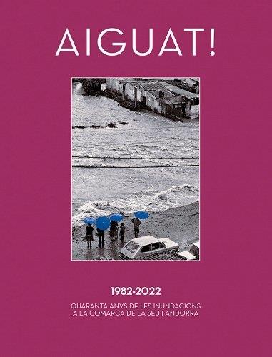 AIGUAT! 1982 - 2022. QUARANTA ANYS DE LES INUNDACIONS A LA COMARCA DE LA SEU I ANDORRA | 9788412582994 | VARIS | Llibreria La Puça | Llibreria online d'Arsèguel - Comprar llibres en català online - Llibres Andorra i Pirineu