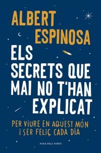 SECRETS QUE MAI NO T'HAN EXPLICAT, ELS. PER VIURE EN AQUEST MÓN I SER FELIÇ CADA DIA | 9788416430499 | ESPINOSA, ALBERT | Llibreria La Puça | Llibreria online d'Arsèguel - Comprar llibres en català online - Llibres Andorra i Pirineu