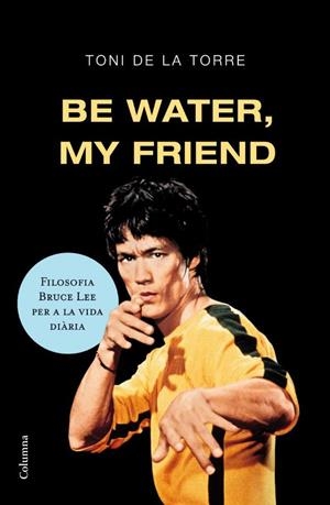 BE WATER,MY FRIEND.FILOSOFIA BRUCE LEE PER A LA VIDA DIARIA | 9788466409179 | DE LA TORRE,TONI | Llibreria La Puça | Llibreria online d'Arsèguel - Comprar llibres en català online - Llibres Andorra i Pirineu