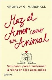 HAZ EL AMOR COMO UN ANIMAL. SEIS PASOS PARA TRANSFORMAR LA RUTINA EN SEXO APASIONADO | 9788408112051 | MARSHALL, ANDREW G. | Llibreria La Puça | Llibreria online d'Arsèguel - Comprar llibres en català online - Llibres Andorra i Pirineu
