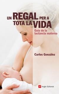 UN REGAL PER A TOTA LA VIDA. GUIA DE LACTANCIA MATERNA | 9788492758753 | GONZÁLEZ, CARLOS | Llibreria La Puça | Llibreria online d'Arsèguel - Comprar llibres en català online - Llibres Andorra i Pirineu
