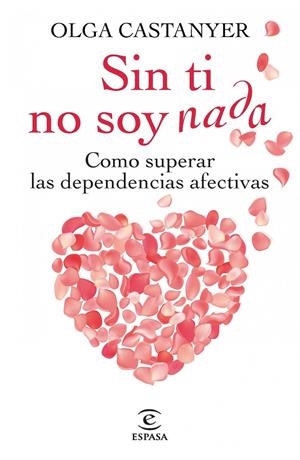 SIN TI NO SOY NADA.COMO SUPERAR LAS DEPENDENCIAS AFECTIVAS | 9788467013269 | CASTANYER,OLGA | Llibreria La Puça | Llibreria online d'Arsèguel - Comprar llibres en català online - Llibres Andorra i Pirineu