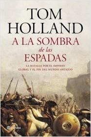 A LA SOMBRA DE LAS ESPADAS. LA BATALLA POR EL IMPERIO GLOBAL Y EL FIN DEL MUNDO ANTIGUO | 9788408122951 | HOLLAND, TOM | Llibreria La Puça | Llibreria online d'Arsèguel - Comprar llibres en català online - Llibres Andorra i Pirineu