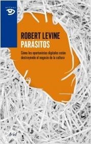 PARÁSITOS. CÓMO LOS OPORTUNISTAS DIGITALES ESTÁN DESTRUYENDO EL NEGOCIO DE LA CULTURA | 9788434405530 | LEVINE, ROBERT | Llibreria La Puça | Llibreria online d'Arsèguel - Comprar llibres en català online - Llibres Andorra i Pirineu