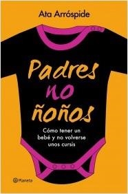 PADRES NO ÑOÑOS. CÓMO TENER UN BEBÉ Y NO VOLVERSE UNOS CURSIS | 9788408113713 | ARRÓSPIDE, ATA | Llibreria La Puça | Llibreria online d'Arsèguel - Comprar llibres en català online - Llibres Andorra i Pirineu