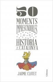 50 MOMENTS IMPRESCINDIBLES DE LA HISTÒRIA DE CATALUNYA | 9788466418928 | CLOTET, JAUME | Llibreria La Puça | Llibreria online d'Arsèguel - Comprar llibres en català online - Llibres Andorra i Pirineu