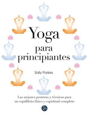 YOGA PARA PRINCIPIANTES. LAS MEJORES POSTURAS Y TÉCNICAS PARA UN EQUILIBRIO | 9788415887034 | PARKES, SALLY | Llibreria La Puça | Llibreria online d'Arsèguel - Comprar llibres en català online - Llibres Andorra i Pirineu