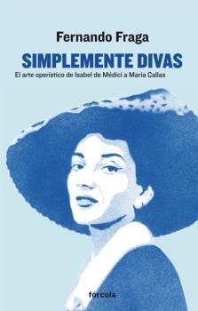 SIMPLEMENTE DIVAS. EL ARTE OPERÍSTICO DE ISABEL DE MÉDICI A MARÍA CALLAS | 9788416247462 | FRAGA SUÁREZ, FERNANDO | Llibreria La Puça | Llibreria online d'Arsèguel - Comprar llibres en català online - Llibres Andorra i Pirineu